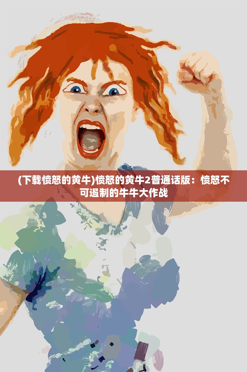 (下载愤怒的黄牛)愤怒的黄牛2普通话版:愤怒不可遏制的牛牛大作战 (下载愤怒的黄牛)愤怒的黄牛2普通话版:愤怒不可遏制的牛牛大作战