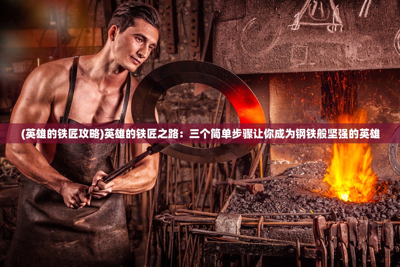 (英雄的铁匠攻略)英雄的铁匠之路：三个简单步骤让你成为钢铁般坚强的英雄