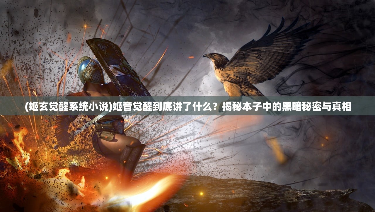 (姬玄觉醒系统小说)姬音觉醒到底讲了什么？揭秘本子中的黑暗秘密与真相