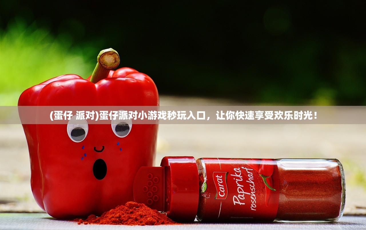 (蛋仔 派对)蛋仔派对小游戏秒玩入口，让你快速享受欢乐时光！