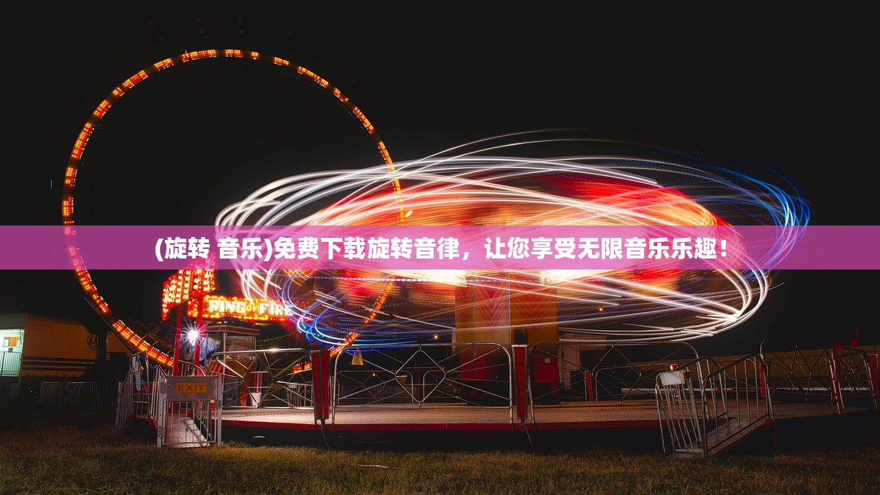 (旋转 音乐)免费下载旋转音律，让您享受无限音乐乐趣！