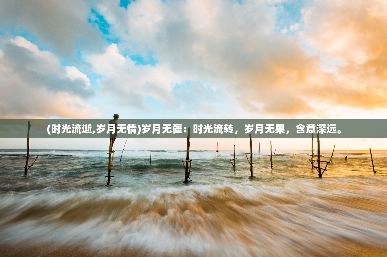(时光流逝,岁月无情)岁月无疆：时光流转，岁月无果，含意深远。