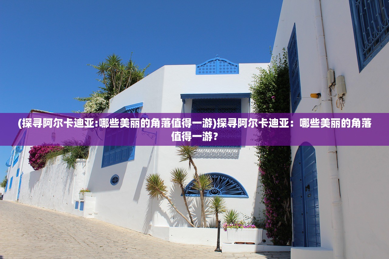 (探寻阿尔卡迪亚:哪些美丽的角落值得一游)探寻阿尔卡迪亚：哪些美丽的角落值得一游？