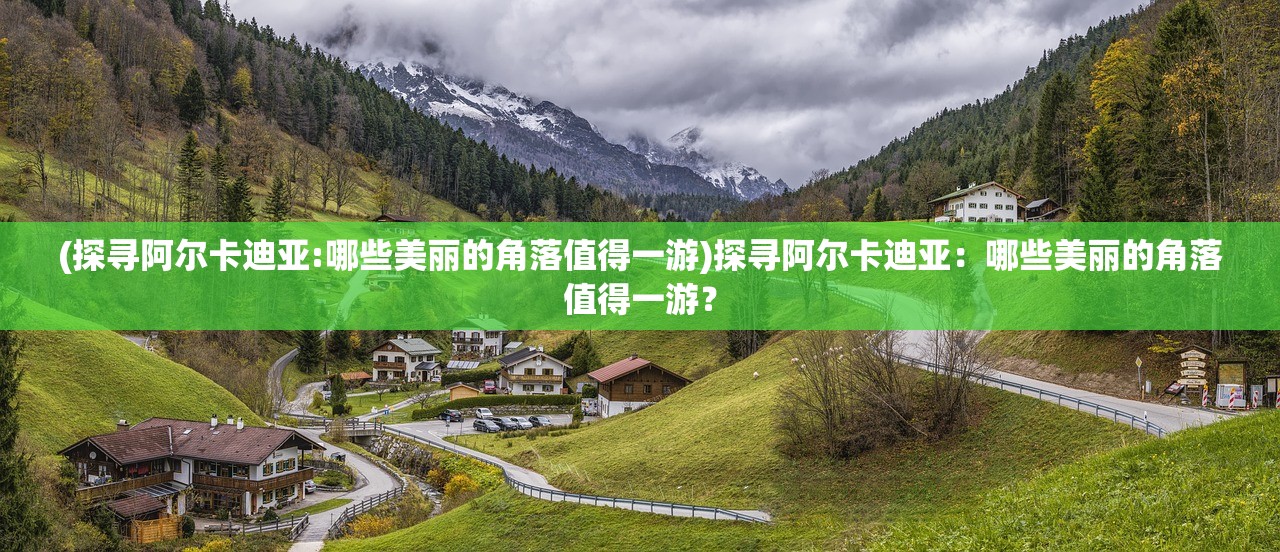 (探寻阿尔卡迪亚:哪些美丽的角落值得一游)探寻阿尔卡迪亚：哪些美丽的角落值得一游？