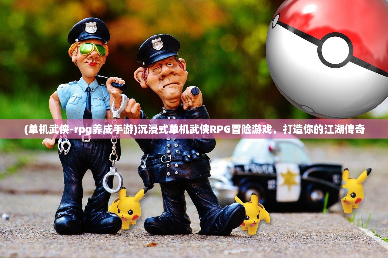 (单机武侠-rpg养成手游)沉浸式单机武侠RPG冒险游戏，打造你的江湖传奇