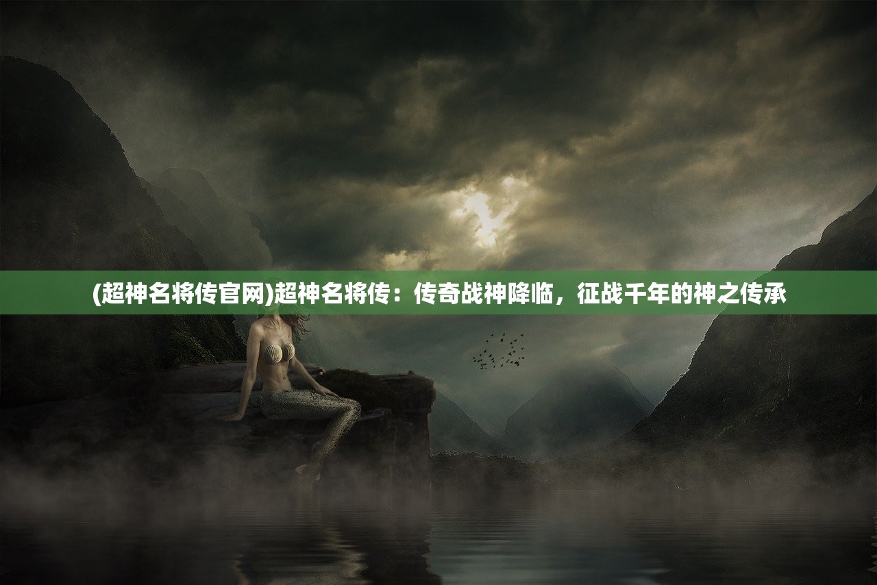 (超神名将传官网)超神名将传:传奇战神降临,征战千年的神之传承 (超神名将传官网)超神名将传:传奇战神降临,征战千年的神之传承