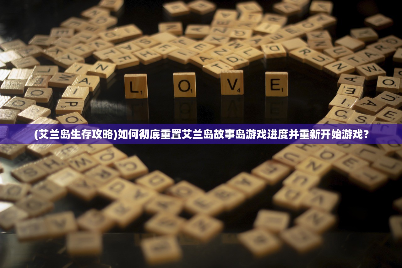 (艾兰岛生存攻略)如何彻底重置艾兰岛故事岛游戏进度并重新开始游戏? (艾兰岛生存攻略)如何彻底重置艾兰岛故事岛游戏进度并重新开始游戏?
