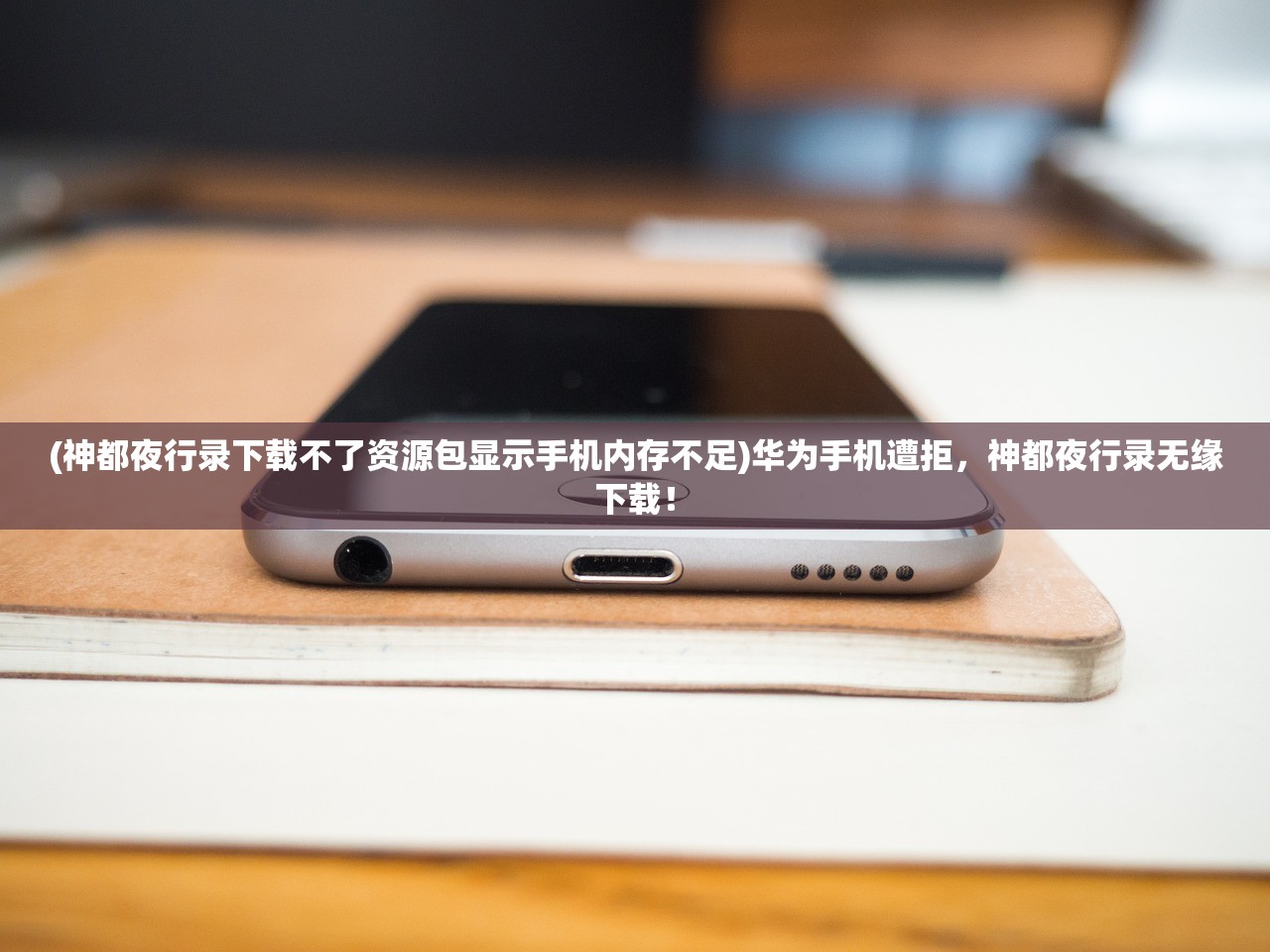 (神都夜行录下载不了资源包显示手机内存不足)华为手机遭拒，神都夜行录无缘下载！