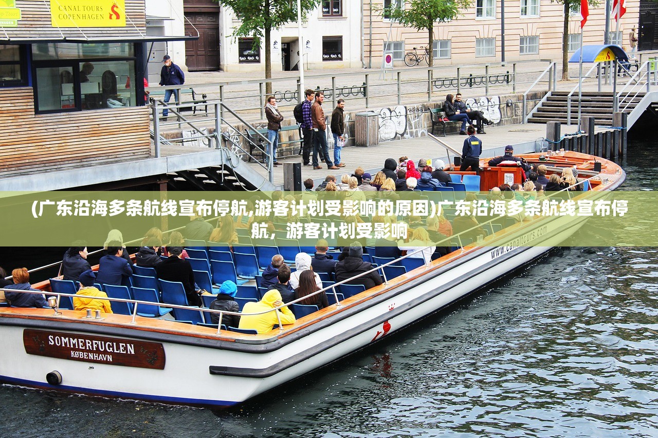 (广东沿海多条航线宣布停航,游客计划受影响的原因)广东沿海多条航线宣布停航,游客计划受影响 (广东沿海多条航线宣布停航,游客计划受影响的原因)广东沿海多条航线宣布停航,游客计划受影响
