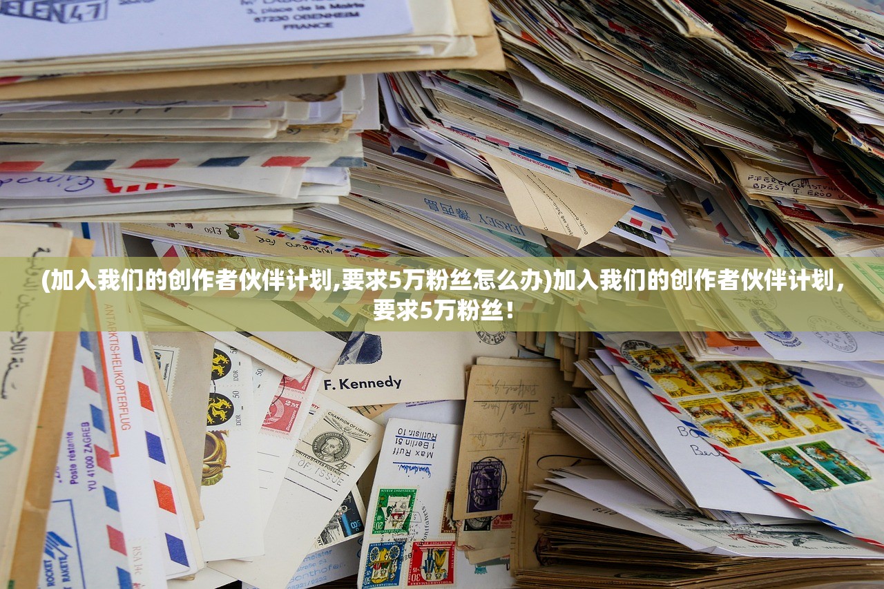 (加入我们的创作者伙伴计划,要求5万粉丝怎么办)加入我们的创作者伙伴计划,要求5万粉丝! (加入我们的创作者伙伴计划,要求5万粉丝怎么办)加入我们的创作者伙伴计划,要求5万粉丝!