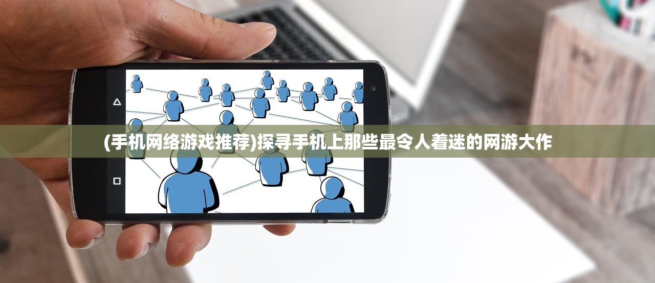 (手机网络游戏推荐)探寻手机上那些最令人着迷的网游大作