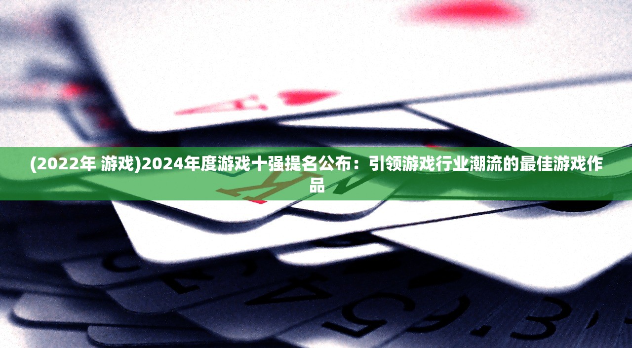 (2022年 游戏)2024年度游戏十强提名公布：引领游戏行业潮流的最佳游戏作品