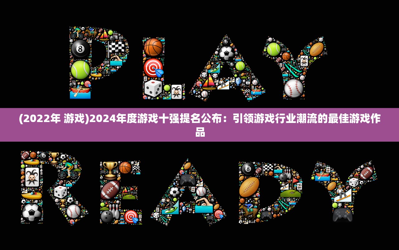 (2022年 游戏)2024年度游戏十强提名公布：引领游戏行业潮流的最佳游戏作品