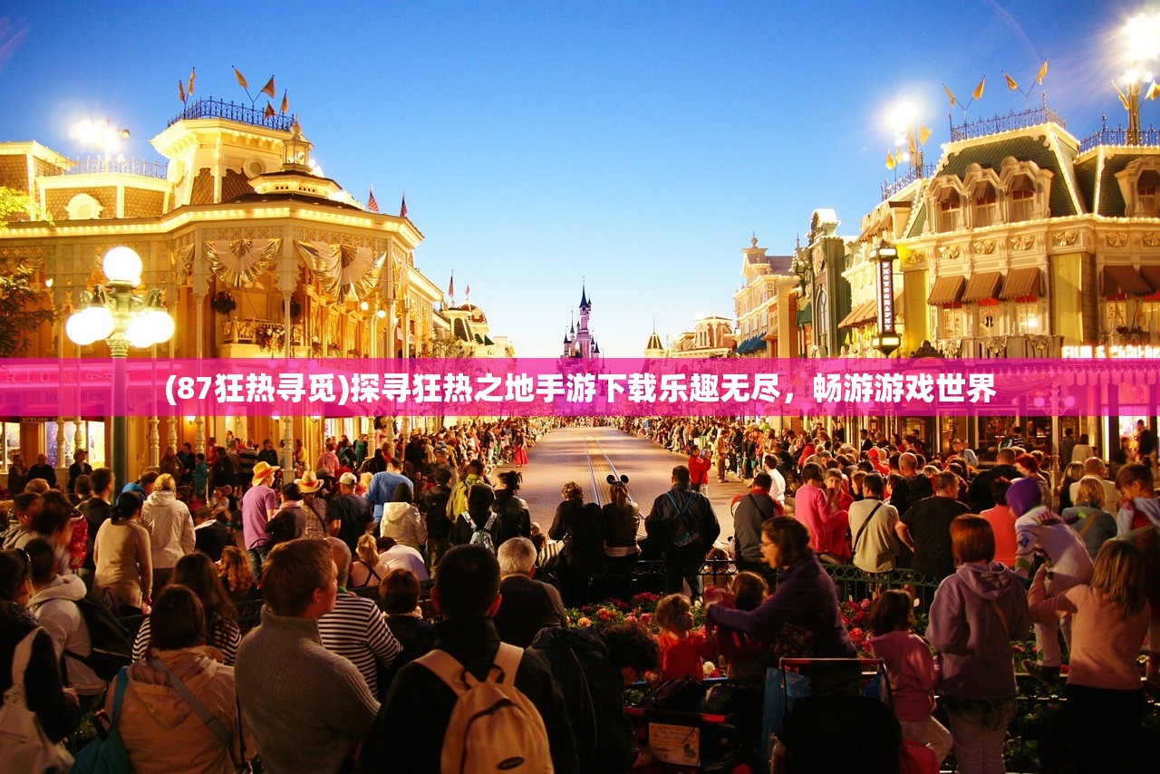 (87狂热寻觅)探寻狂热之地手游下载乐趣无尽，畅游游戏世界