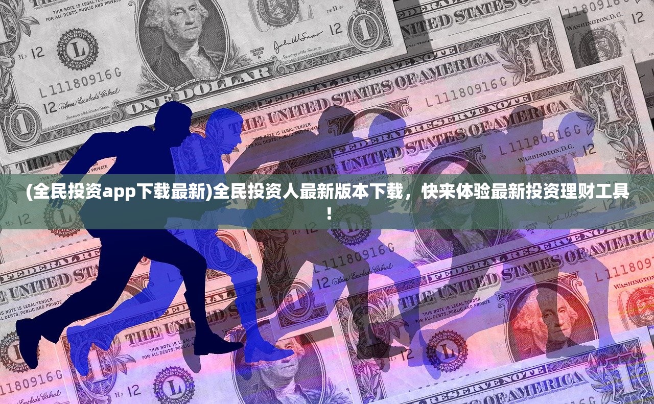 (全民投资app下载最新)全民投资人最新版本下载，快来体验最新投资理财工具！