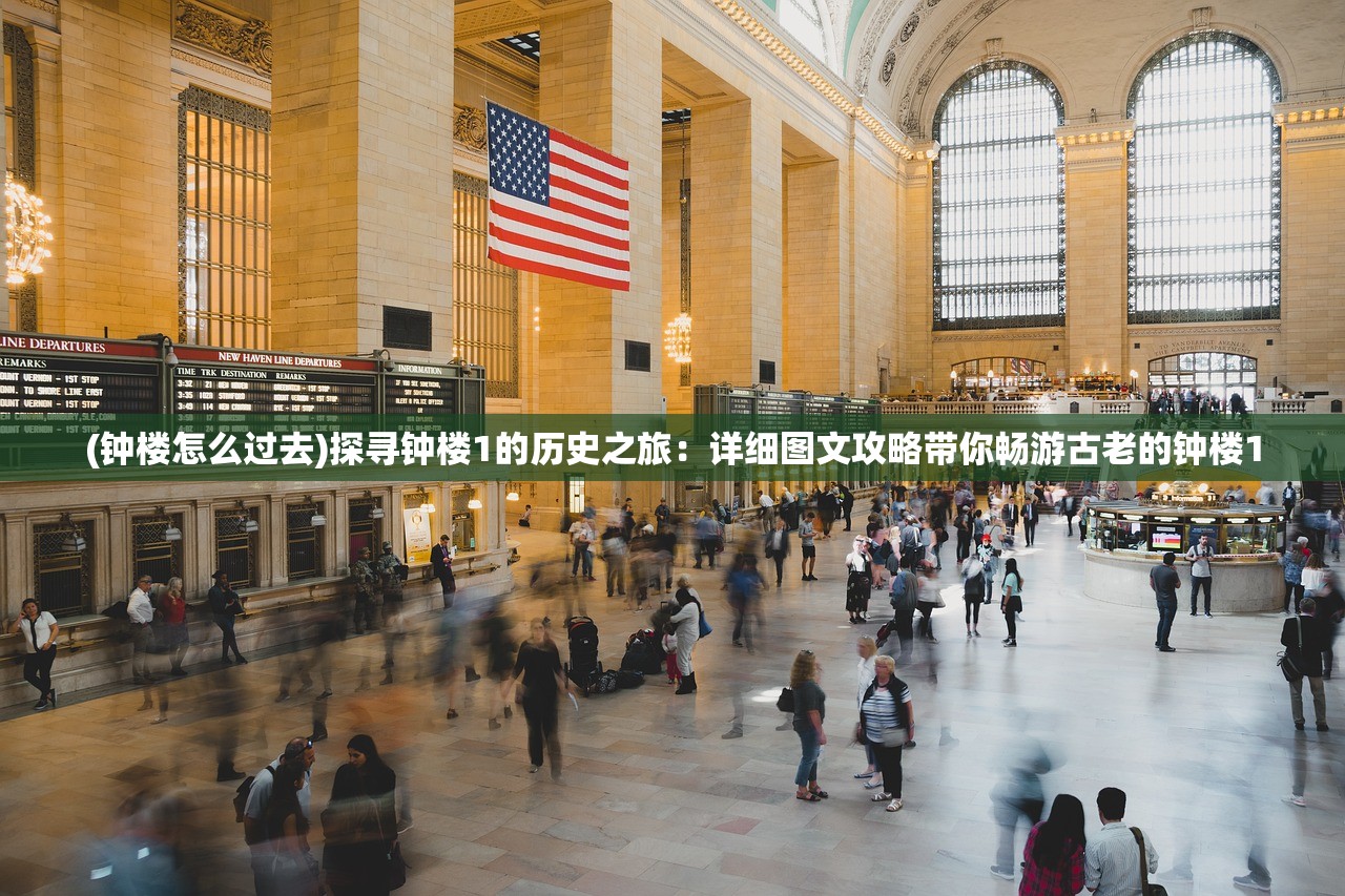 (钟楼怎么过去)探寻钟楼1的历史之旅：详细图文攻略带你畅游古老的钟楼1