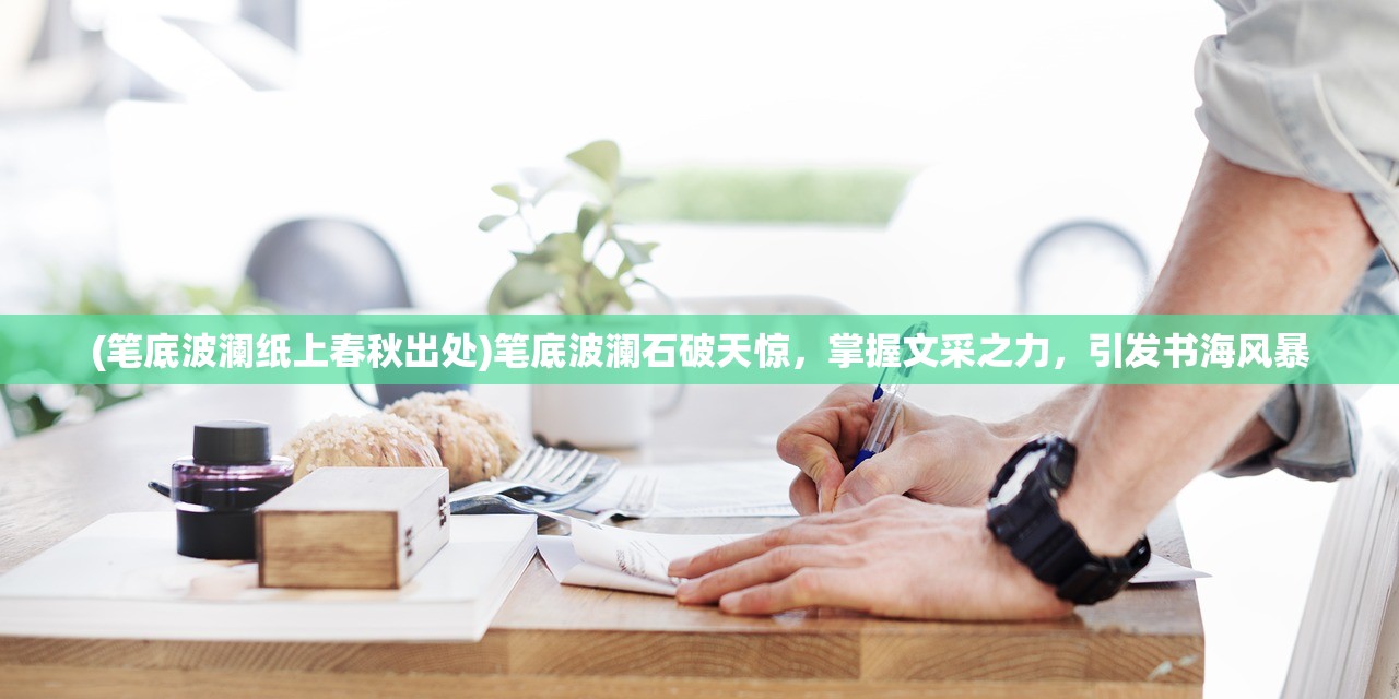 (笔底波澜纸上春秋出处)笔底波澜石破天惊，掌握文采之力，引发书海风暴