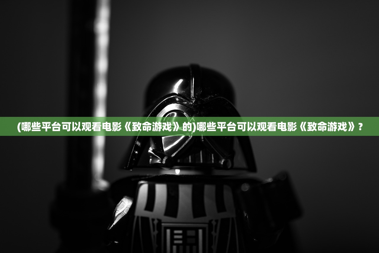 (哪些平台可以观看电影《致命游戏》的)哪些平台可以观看电影《致命游戏》？