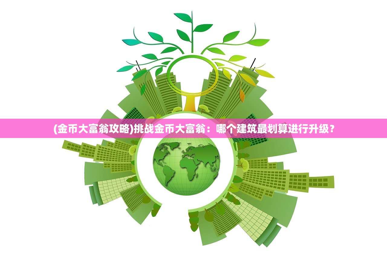 (金币大富翁攻略)挑战金币大富翁：哪个建筑最划算进行升级？