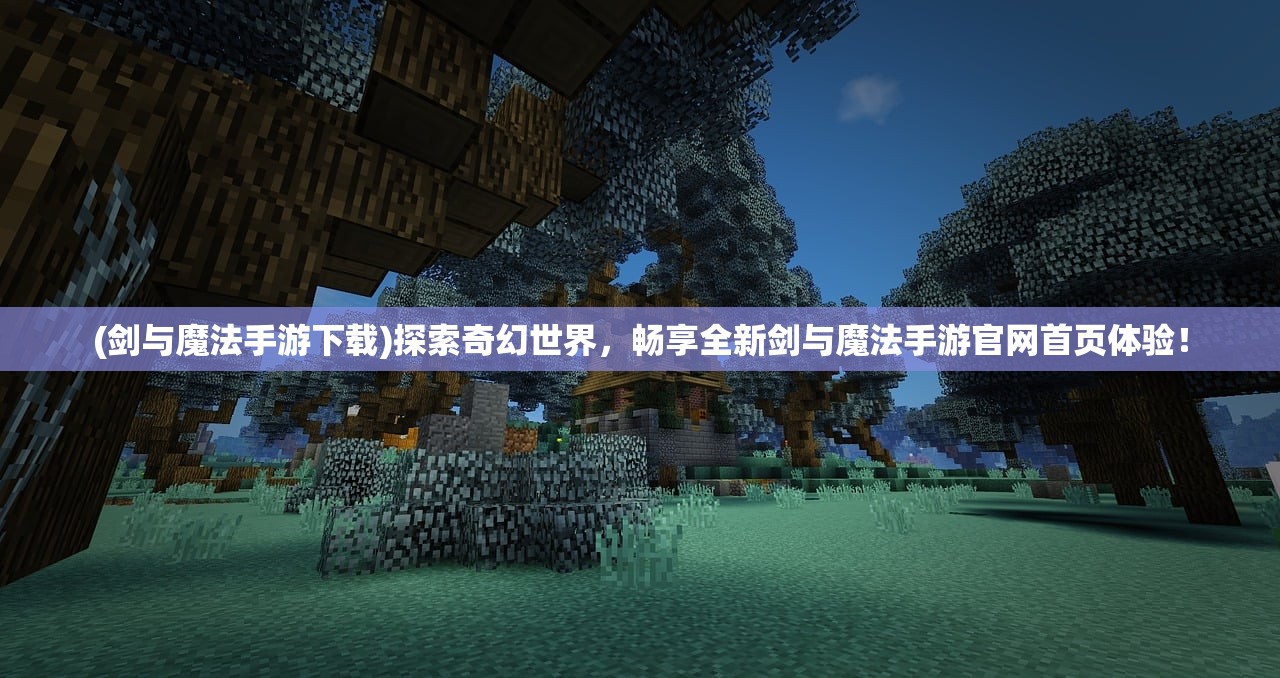 (剑与魔法手游下载)探索奇幻世界，畅享全新剑与魔法手游官网首页体验！