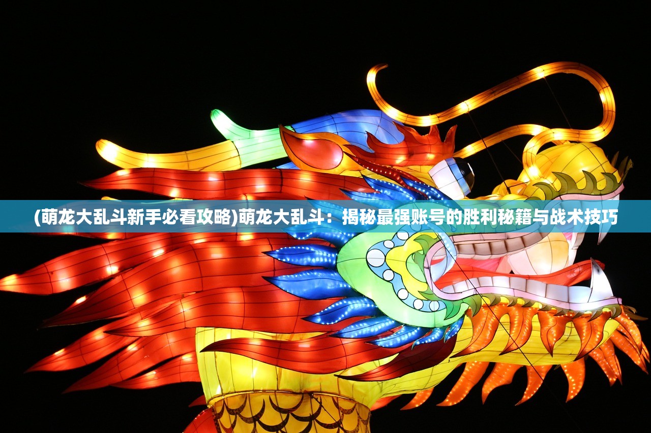 (萌龙大乱斗新手必看攻略)萌龙大乱斗：揭秘最强账号的胜利秘籍与战术技巧