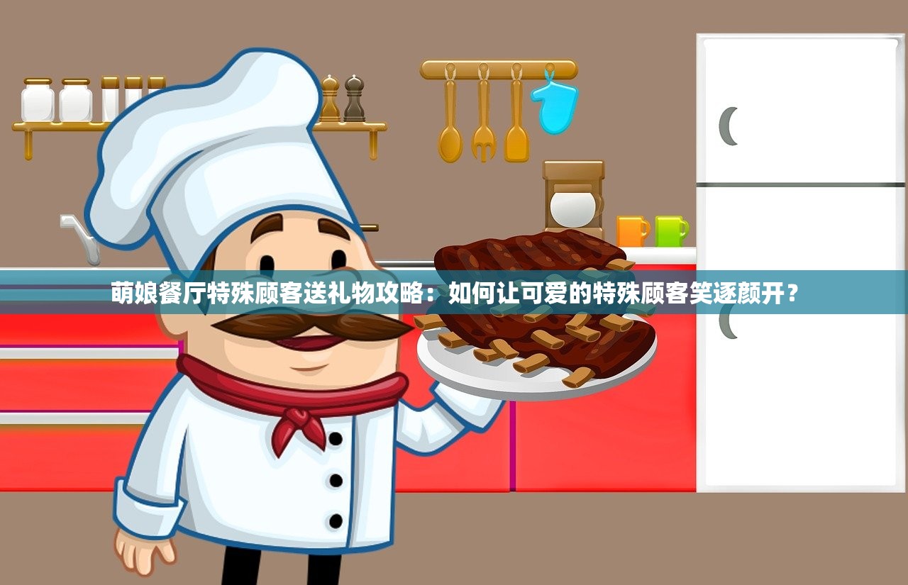 萌娘餐厅特殊顾客送礼物攻略：如何让可爱的特殊顾客笑逐颜开？