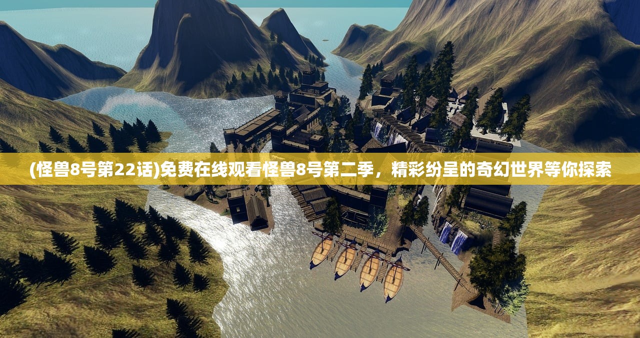 (怪兽8号第22话)免费在线观看怪兽8号第二季，精彩纷呈的奇幻世界等你探索