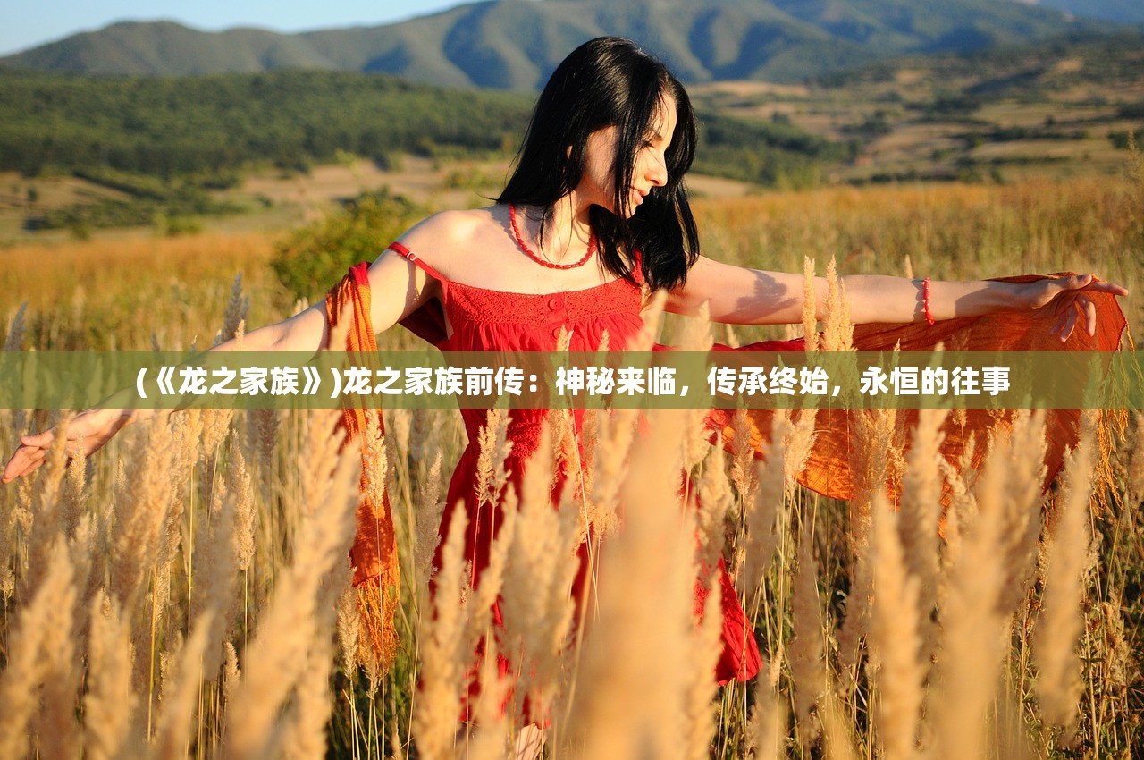(《龙之家族》)龙之家族前传：神秘来临，传承终始，永恒的往事