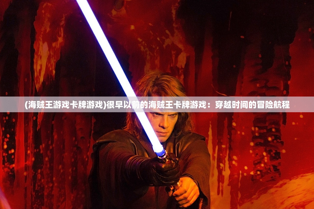 (海贼王游戏卡牌游戏)很早以前的海贼王卡牌游戏：穿越时间的冒险航程