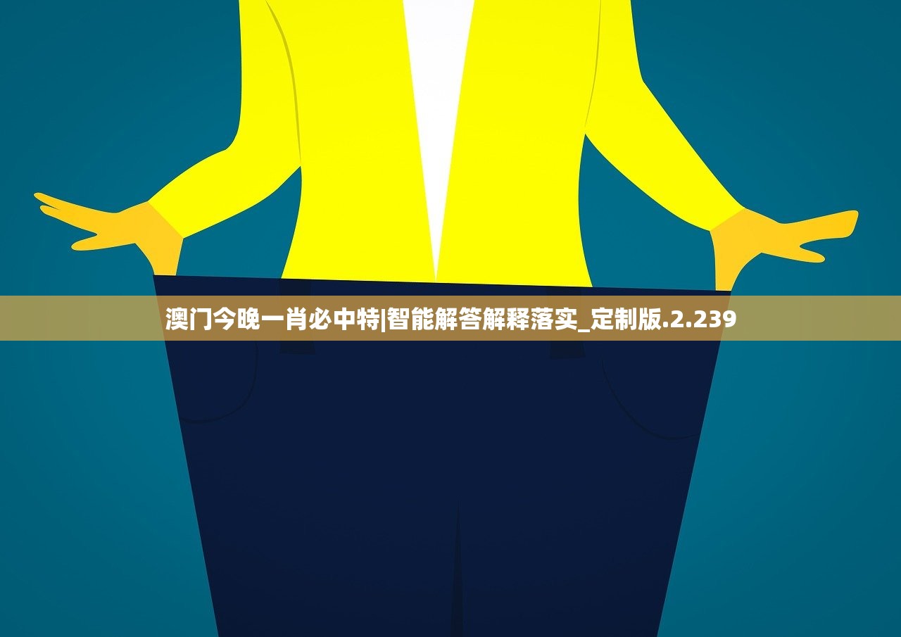 澳门今晚一肖必中特|智能解答解释落实_定制版.2.239