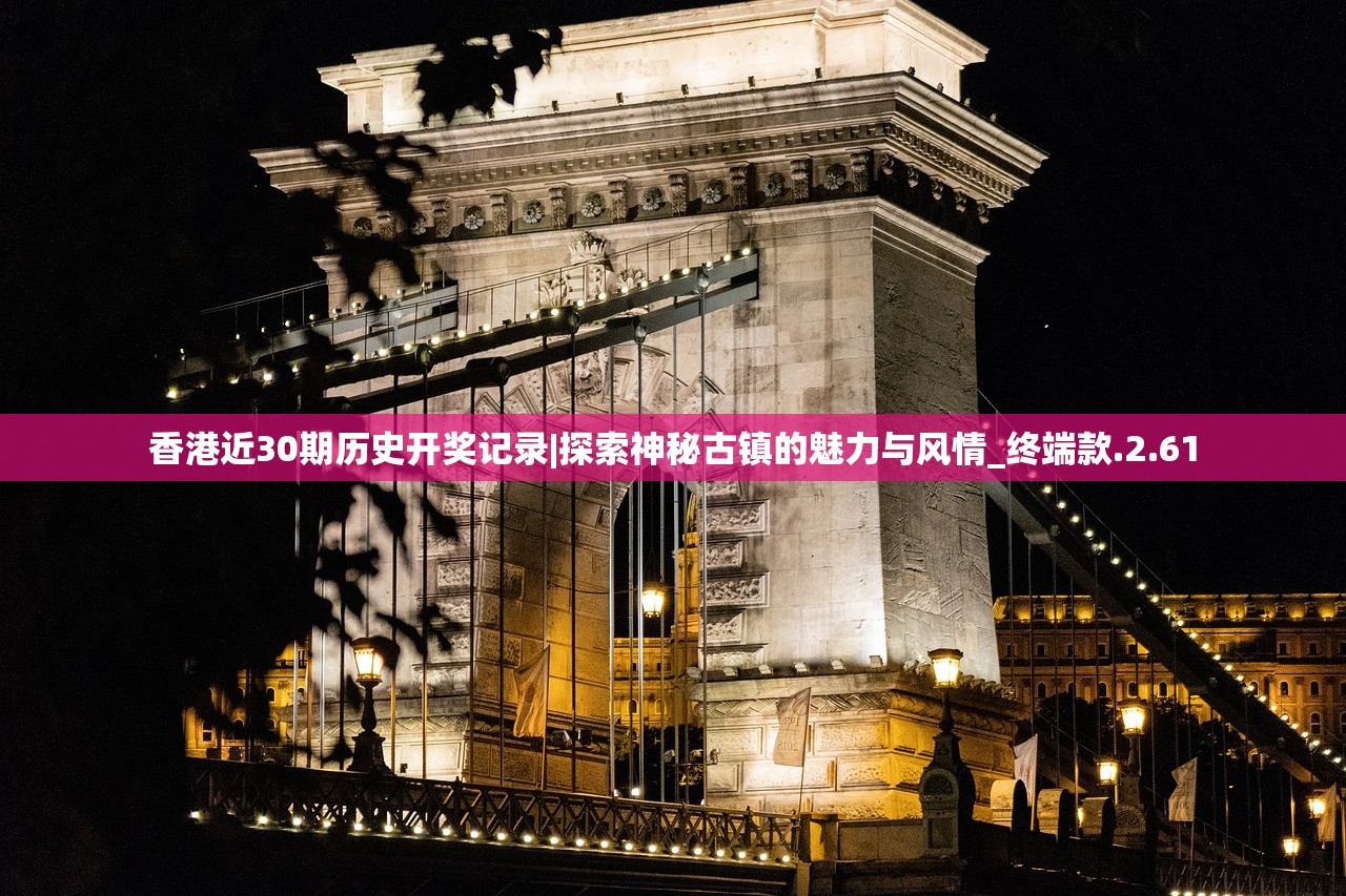 香港近30期历史开奖记录|探索神秘古镇的魅力与风情_终端款.2.61