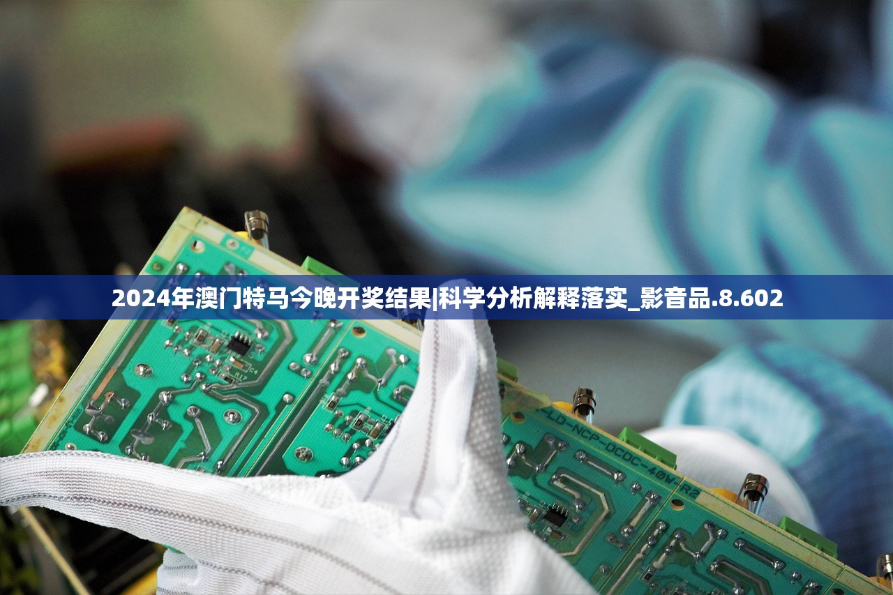 2024年澳门特马今晚开奖结果|科学分析解释落实_影音品.8.602