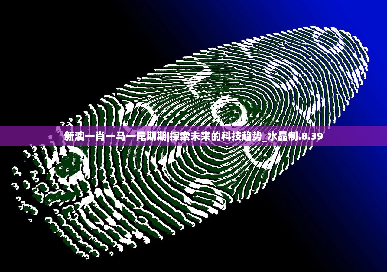 新澳一肖一马一尾期期|探索未来的科技趋势_水晶制.8.39