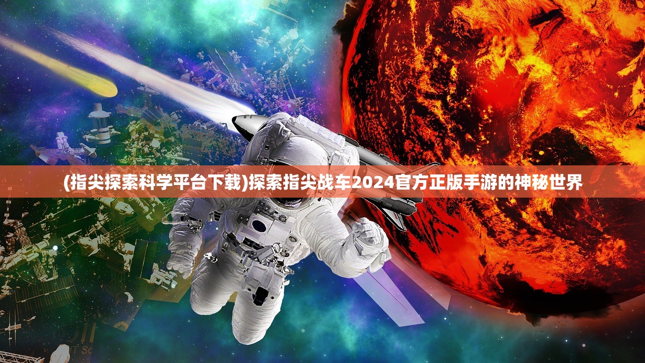 (指尖探索科学平台下载)探索指尖战车2024官方正版手游的神秘世界
