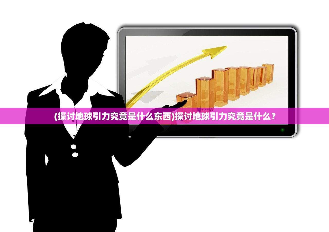 (探讨地球引力究竟是什么东西)探讨地球引力究竟是什么？