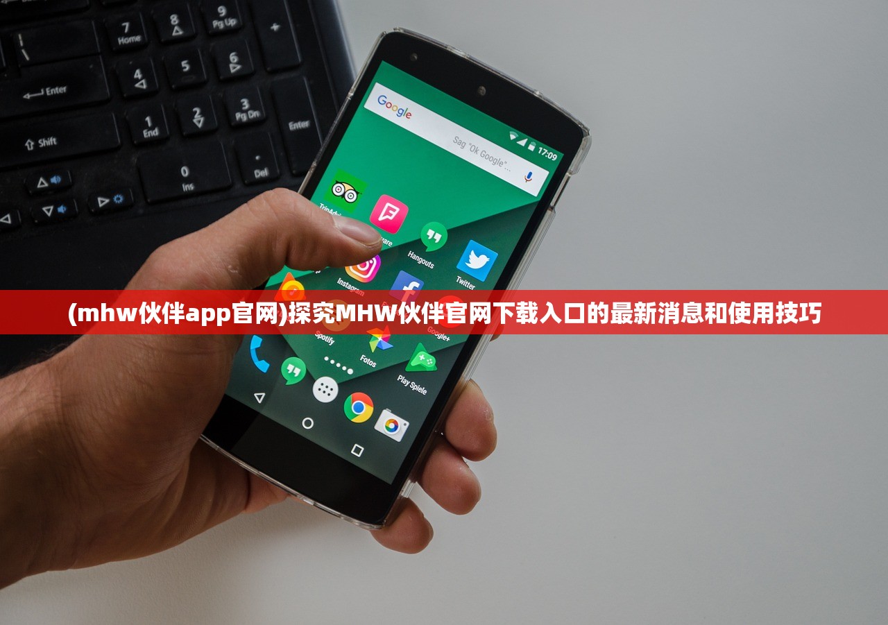 (mhw伙伴app官网)探究MHW伙伴官网下载入口的最新消息和使用技巧