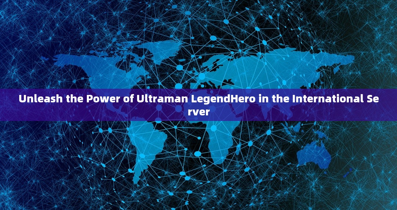 Unleash the Power of Ultraman LegendHero in the International Server