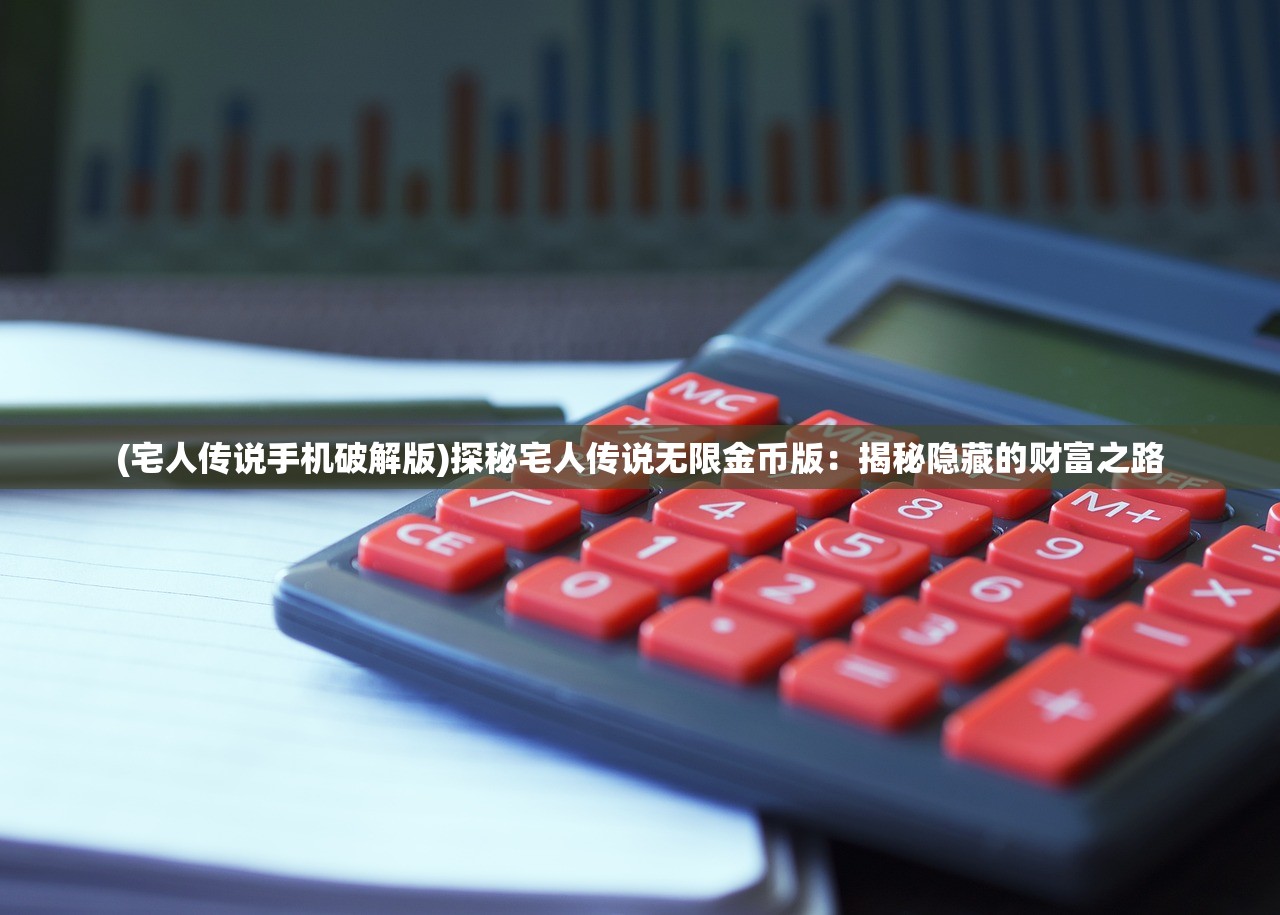 (宅人传说手机破解版)探秘宅人传说无限金币版：揭秘隐藏的财富之路