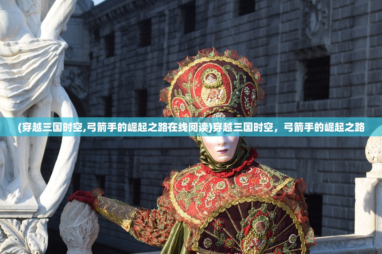 (穿越三国时空,弓箭手的崛起之路在线阅读)穿越三国时空，弓箭手的崛起之路