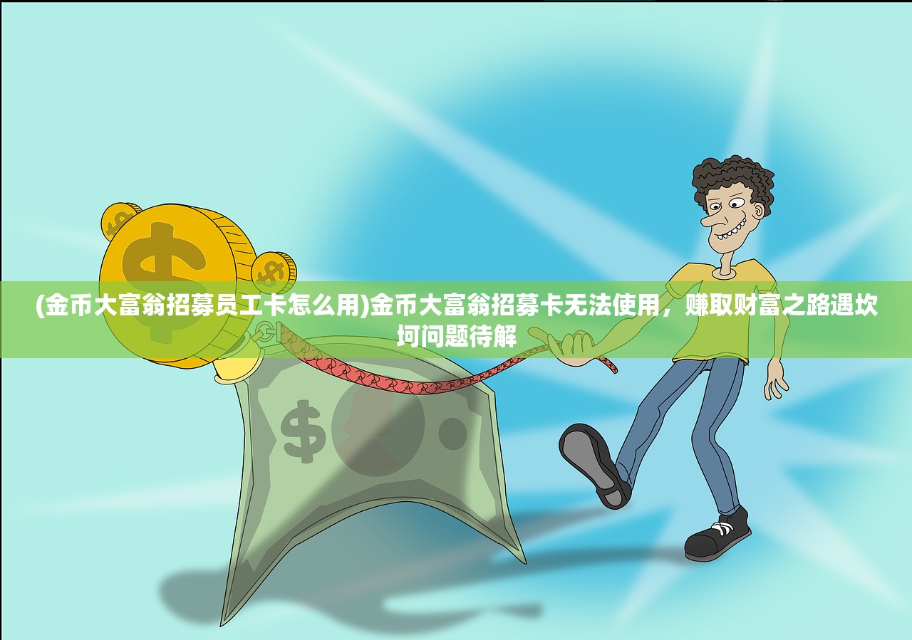 (金币大富翁招募员工卡怎么用)金币大富翁招募卡无法使用，赚取财富之路遇坎坷问题待解