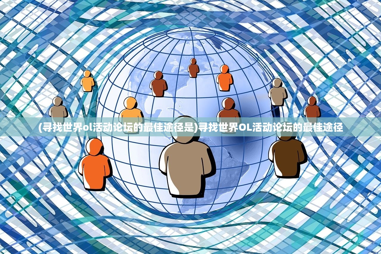 (寻找世界ol活动论坛的最佳途径是)寻找世界OL活动论坛的最佳途径