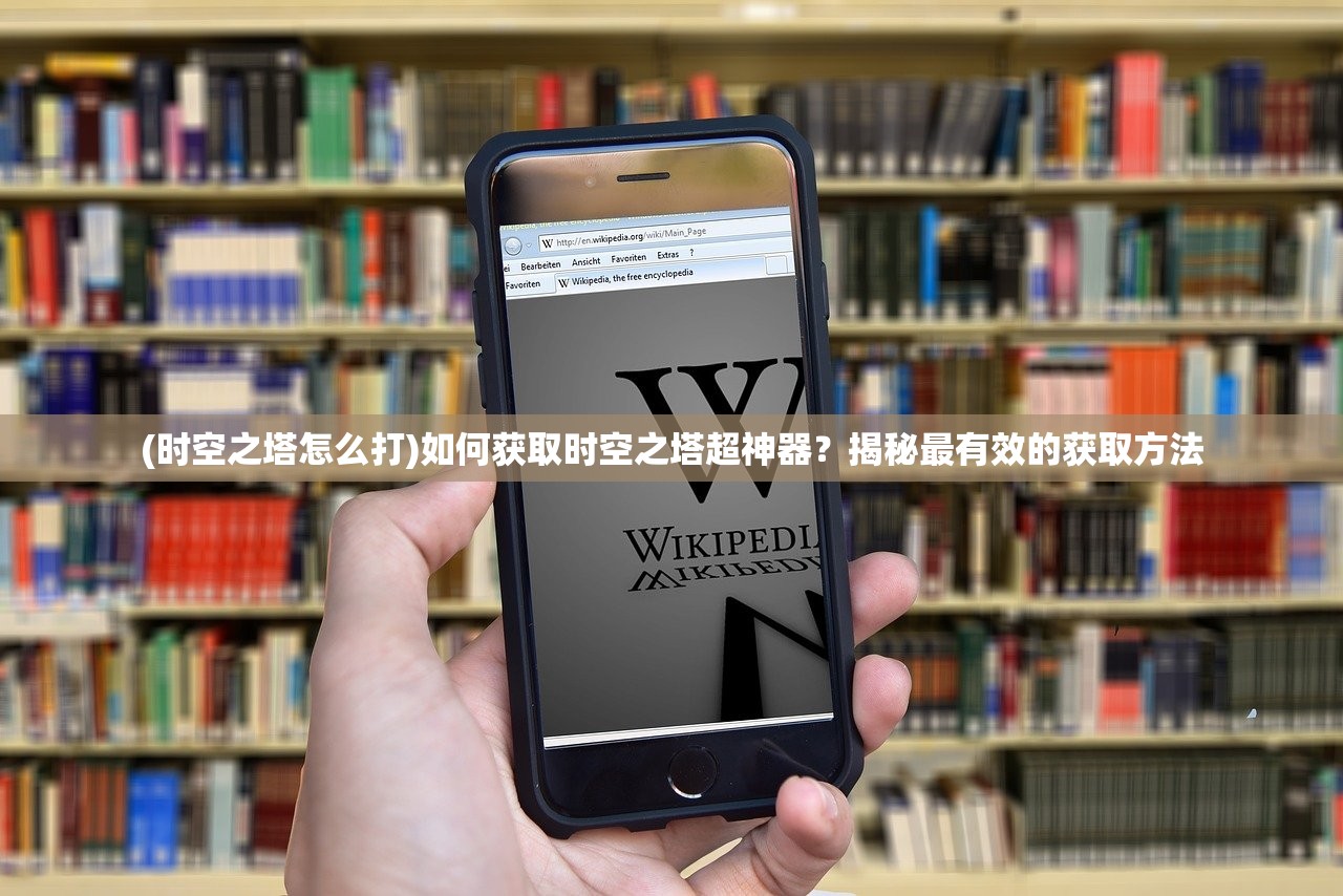 (时空之塔怎么打)如何获取时空之塔超神器？揭秘最有效的获取方法