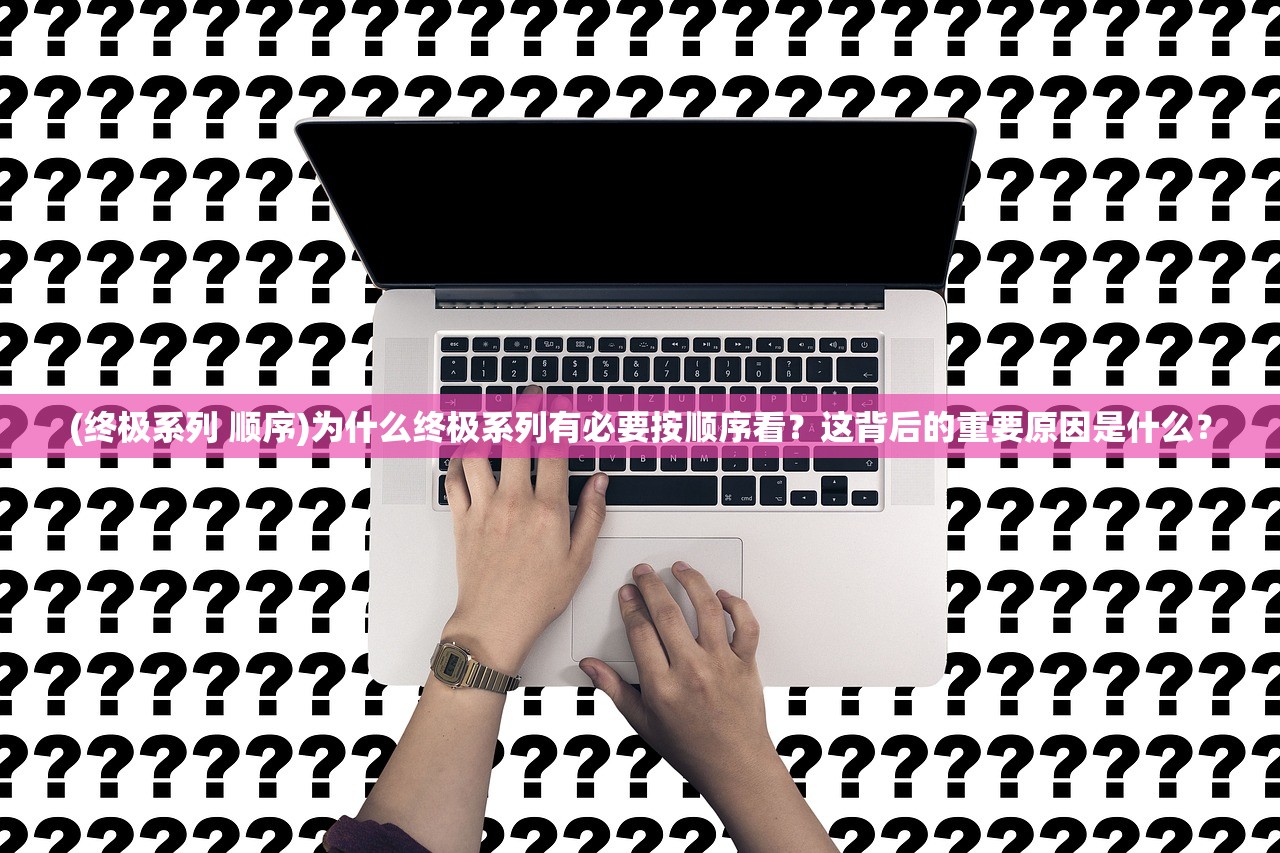 (终极系列 顺序)为什么终极系列有必要按顺序看？这背后的重要原因是什么？