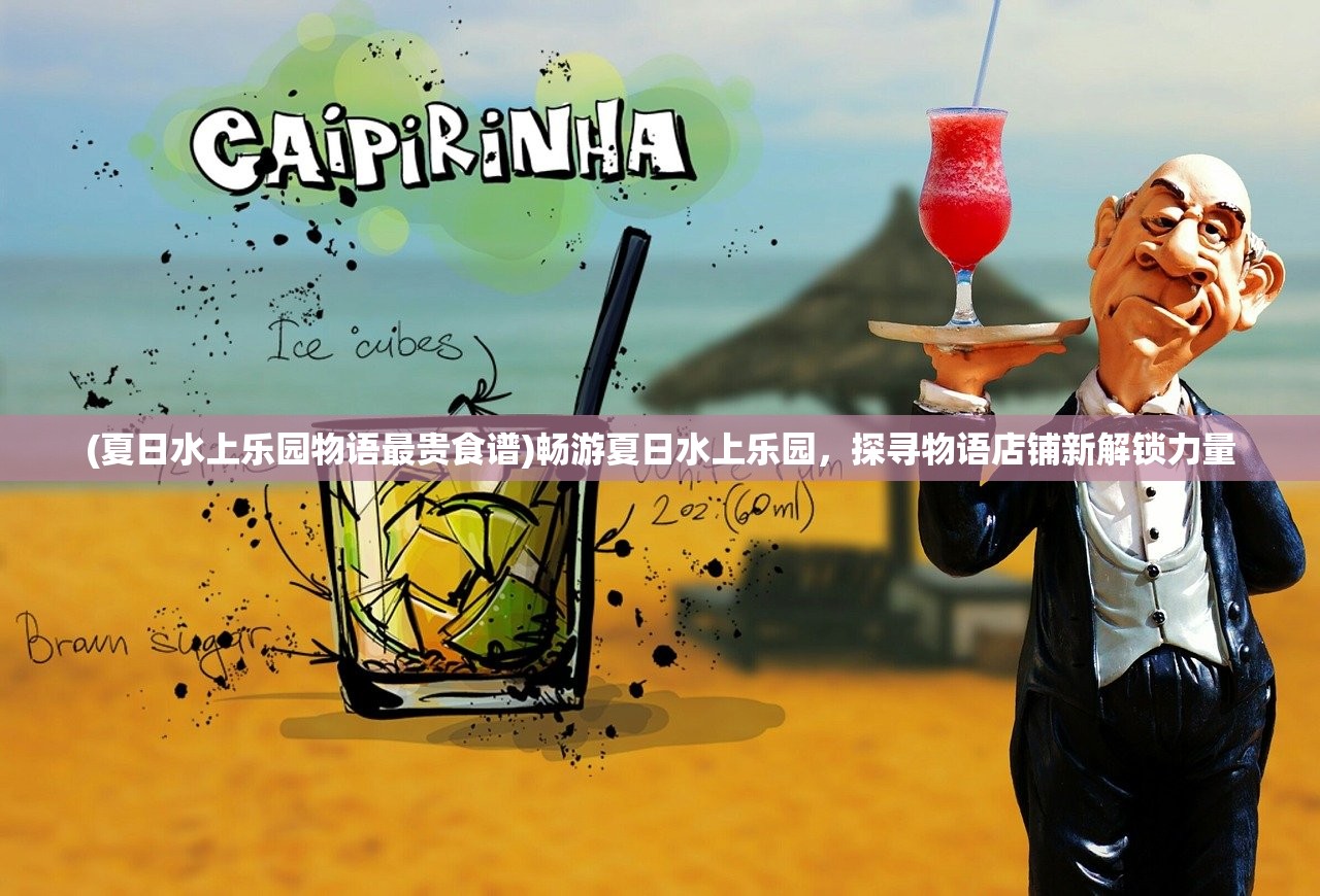 (夏日水上乐园物语最贵食谱)畅游夏日水上乐园，探寻物语店铺新解锁力量