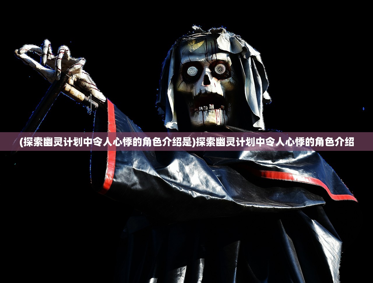 (探索幽灵计划中令人心悸的角色介绍是)探索幽灵计划中令人心悸的角色介绍