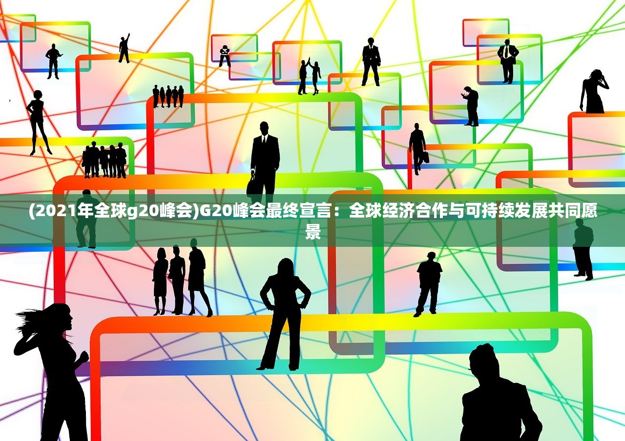 (2021年全球g20峰会)G20峰会最终宣言：全球经济合作与可持续发展共同愿景