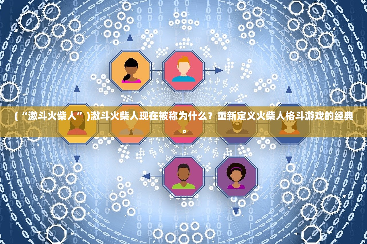 (“激斗火柴人”)激斗火柴人现在被称为什么？重新定义火柴人格斗游戏的经典。