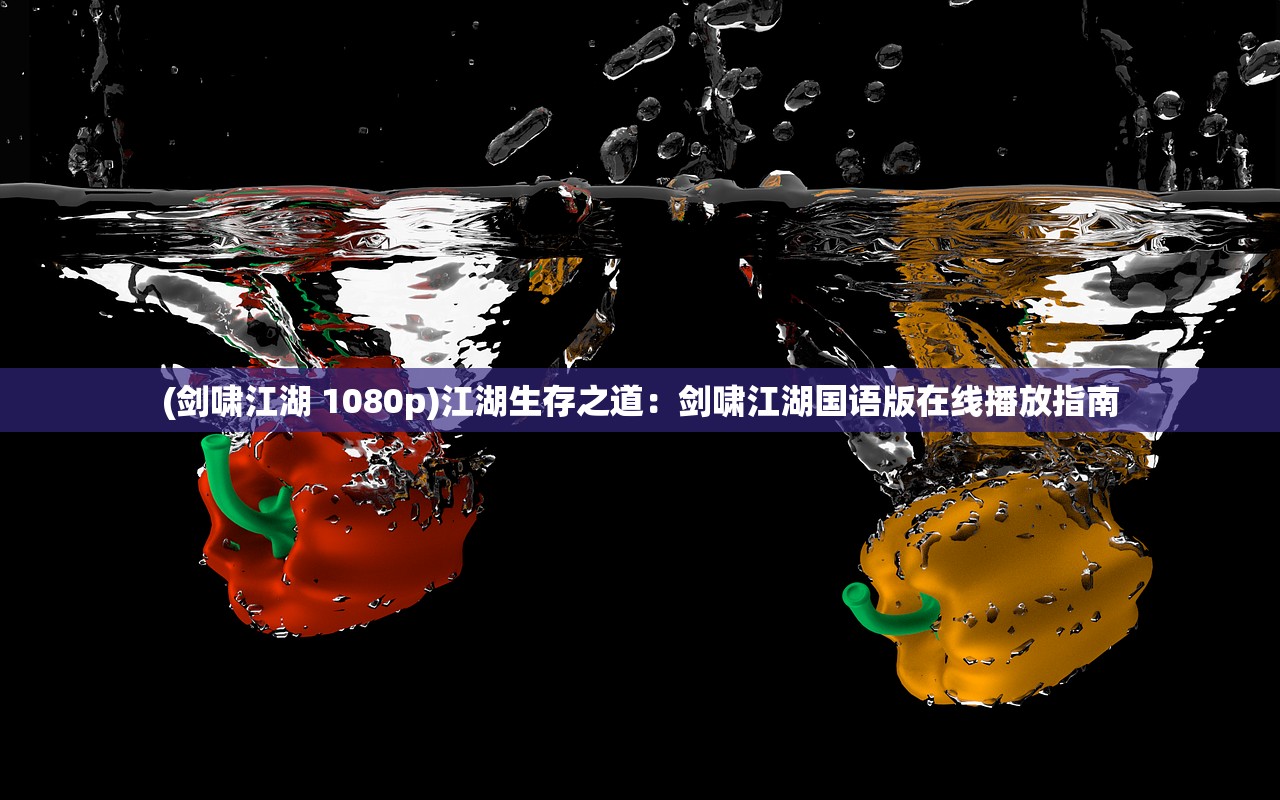 (剑啸江湖 1080p)江湖生存之道：剑啸江湖国语版在线播放指南