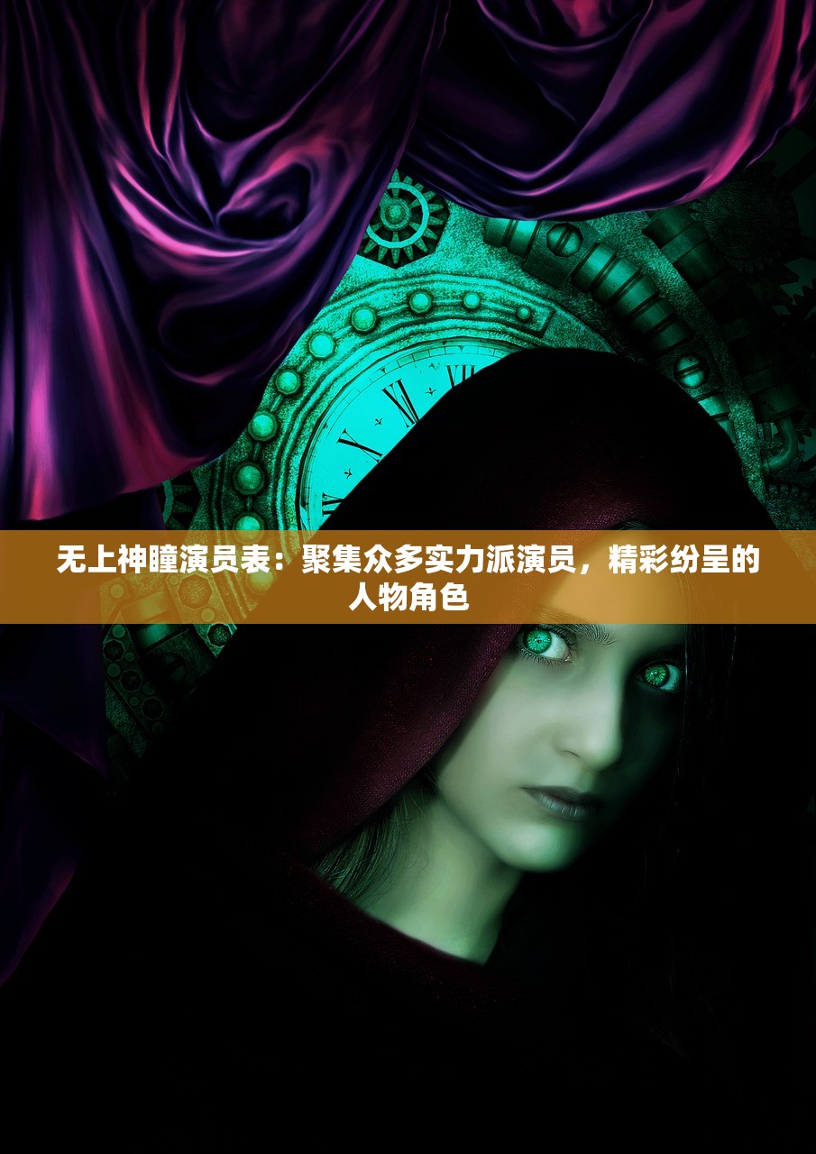 无上神瞳演员表：聚集众多实力派演员，精彩纷呈的人物角色