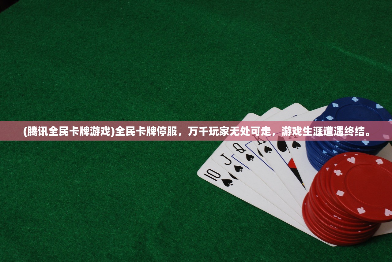 (腾讯全民卡牌游戏)全民卡牌停服，万千玩家无处可走，游戏生涯遭遇终结。